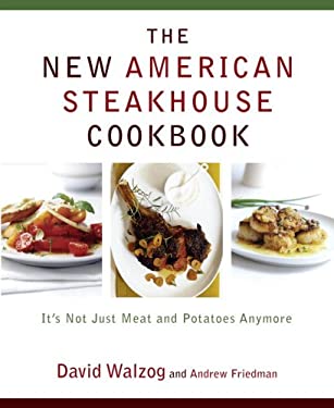 The New American Steakhouse Cookbook : It's Not Just Meat and Potatoes Anymore by Andrew, Walzog, David Friedman