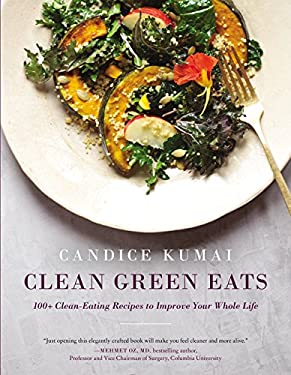 Clean Green Eats : 100+ Clean-Eating Recipes to Improve Your Whole Life by Candice Kumai