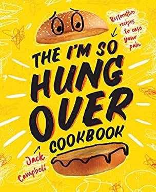 The I'm-So-Hungover Cookbook : Restorative Recipes to Ease Your Pain by Jack Campbell
