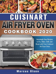 Cuisinart Air Fryer Oven Cookbook -2020: Amazingly Easy Recipes to Fry, Bake, Grill, and Roast with Your Cuisinart Air Fryer Oven Marcus Olsen Author