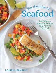 For the Love of Seafood: 100 Flawless, Flavorful Recipes That Anyone Can Cook Karista Bennett Author