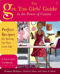 The Get 'Em Girls' Guide to the Power of Cuisine: Perfect Recipes for Spicing Up Your Love Life Shakara Bridgers Author