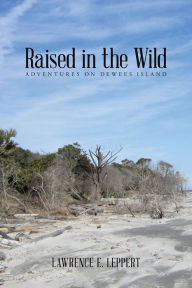 Raised in the Wild: ADVENTURES ON DEWEES ISLAND Lawrence E. Leppert Author