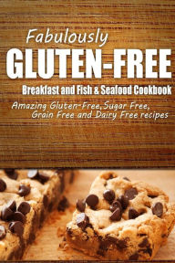 Fabulously Gluten-Free - Breakfast and Fish & Seafood Cookbook: Yummy Gluten-Free Ideas for Celiac Disease and Gluten Sensitivity Fabulously Gluten-Fr