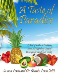 A Taste of Paradise: A Feast of Authentic Caribbean Cuisine and Refreshing Tropical Beverages for Health and Vitality Charles A. Lewis MD Author