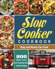 Slow Cooker Cookbook: 800 Simple, Yummy and Cleansing Slow Cooker Recipes that Busy and Novice Can Cook Terry H. Lyda Author