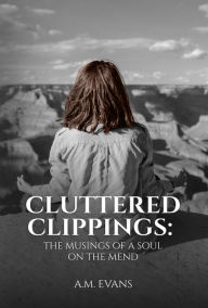 Cluttered Clippings: The Musings of a Soul on the Mend A.M. Evans Author