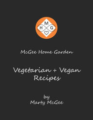 McGee Home Garden Vegetarian + Vegan Recipes Marty McGee Author