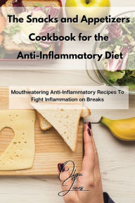 The Snacks and Appetizers Cookbook for the Anti-Inflammatory Diet: Mouthwatering Anti-Inflammatory Recipes To Fight Inflammation on Breaks Olga Jones