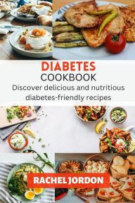 Diabetes Cookbook: Discover delicious and nutritious diabetes-friendly recipes Rachel Jordon Author