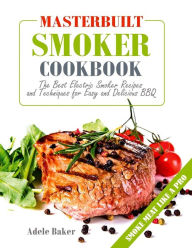 Masterbuilt Smoker Cookbook: The Best Electric Smoker Recipes and Techniques for Easy and Delicious BBQ (Outdoor cooking, Barbecue Cookbook) Adele Bak
