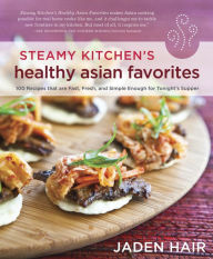 Steamy Kitchen's Healthy Asian Favorites: 100 Recipes That Are Fast, Fresh, and Simple Enough for Tonight's Supper [A Cookbook] Jaden Hair Author