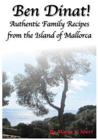 Ben Dinat!: Authentic Family Recipes from the Island of Mallorca Maria V Sbert Author