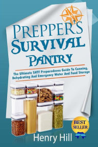 Prepper's Survival Pantry: The Ultimate SHTF Preparedness Guide To Canning, Dehydrating And Emergency Water And Food Storage Henry Hill Author