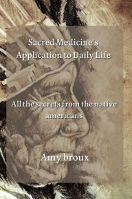 Sacred Medicine's Application to Daily Life: all the secrets from the native americans Amy broux Author