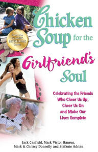 Chicken Soup for the Girlfriend's Soul: Celebrating the Friends Who Cheer Us Up, Cheer Us On and Make Our Lives Complete Jack Canfield Author