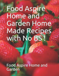 Food Aspire Home and Garden Home Made Recipes with No BS Food Aspire Home and Garden Author
