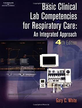 Basic Clinical Lab Competencies for Respiratory Care : An Integrated Approach by Gary C. White