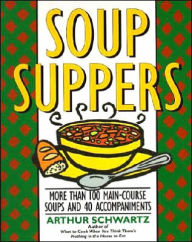 Soup Suppers: More Than 100 Main-Course Soups and 40 Accompaniments Arthur Schwartz Author