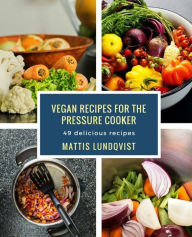 Vegan recipes for the pressure cooker: 49 delicious recipes Mattis Lundqvist Author