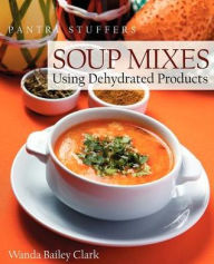 Pantry Stuffers Soup Mixes: Using Dehydrated Products Wanda Bailey Clark Author
