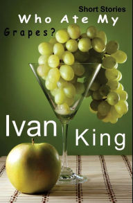 Short Stories: Who Ate My Grapes? [Free Short Stories] Ivan King Author