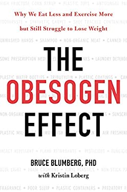 The Obesogen Effect : Why We Eat Less and Exercise More but Still Struggle to Lose Weight by Bruce Blumberg