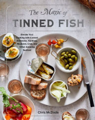 The Magic of Tinned Fish: Elevate Your Cooking with Canned Anchovies, Sardines, Mackerel, Crab, and Other Amazing Seafood Chris McDade Author