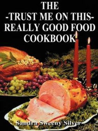 The Trust Me on This Really Good Food Cook Book Sandra Sweeny Silver Author