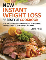 NEW INSTANT WEIGHT LOSS FREESTYLE COOKBOOK: Easy & Healthy Instant Pot Weight Loss Recipes For Rapid Weight Loss & Healthy Living Clara Miles Author