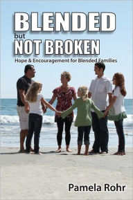 Blended But Not Broken: Hope and Encouragement for Blended Families Pamela Rohr Author