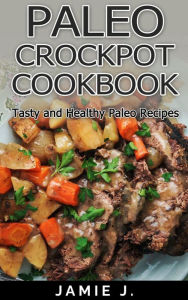 Paleo Crock-Pot Cook-Book: Tasty and Healthy Paleo Recipes Jamie J. Author