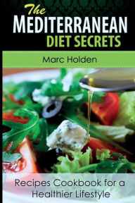 Mediterranean Diet Secrets: Recipes Cookbook for a Healthier Lifestyle Marc Holden Author