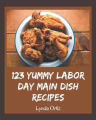 123 Yummy Labor Day Main Dish Recipes: A Yummy Labor Day Main Dish Cookbook for Your Gathering Lynda Ortiz Author