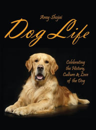 Dog Life: Celebrating the History, Culture & Love of the Dog Amy Shojai Author
