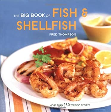 The Big Book of Fish and Shellfish : More Than 250 Terrific Recipes by Fred Thompson