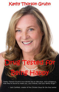 Drug Tested for Being Happy: True Stories to Make You Laugh Kathy Thorson Gruhn Author