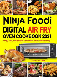 Ninja Foodi Digital Air Fry Oven Cookbook: Crispy, Easy, Fast & Fresh Oven Recipes for Your Whole Family Elena Hoffman Author