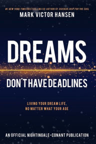 Dreams Don't Have Deadlines: Living Your Dream Life, No Matter What Your Age Mark Victor Hansen Author