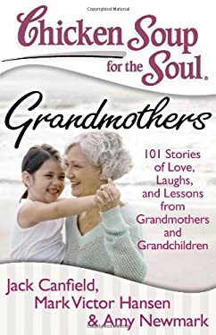 Chicken Soup for the Soul: Grandmothers : 101 Stories of Love, Laughs, and Lessons from Grandmothers and Grandchildren