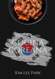 Cocina Coreana: Aprenda a Preparar Más de 100 Recetas Para Cocinar Ramen, Kimchi y más (El Arte de Cocinar) Kim Lee Park Author