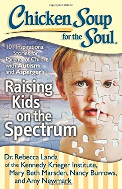 Chicken Soup for the Soul: Raising Kids on the Spectrum : 101 Inspirational Stories for Parents of Children with Autism and Asperger's