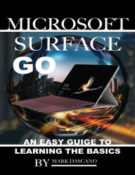 Microsoft Surface Go: An Easy Guide to Learning the Basics Mark Dascano Author