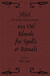 Bitchy Witchys Presents: 101 Oil Blends for Spells and Rituals Bela Luna Author