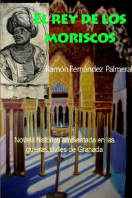 El rey de los moriscos Ramon Fernandez Palmeral Author