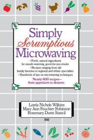Simply Scrumptious Microwaving: A Collection of Recipes from Simple Everyday to Elegant Gourmet Dishes: A Cookbook Lorela N. Wilkins Author