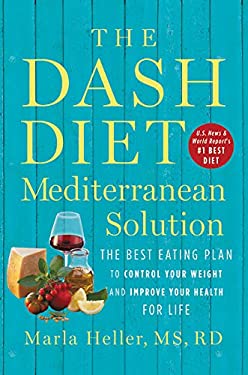 The DASH Diet Mediterranean Solution : The Best Eating Plan to Control Your Weight and Improve Your Health for Life by Marla Heller