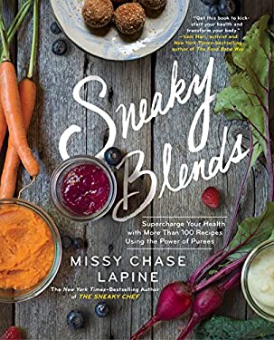 Sneaky Blends : Supercharge Your Health with More Than 100 Recipes Using the Power of Purees by Missy Chase Lapine