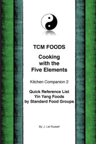 TCM Foods, Cooking With The Five Elements Kitchen Companion 2: Quick Reference List Yin Yang Foods by Standard Food Groups J. Lei Russell Author
