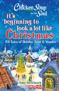 Chicken Soup for the Soul: It's Beginning to Look a Lot Like Christmas: 101 Tales of Holiday Love and Wonder Amy Newmark Author